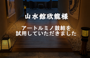 アートルミノ鼓結：山水館欣龍様にて試用いただきました。